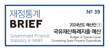 「2023년 재정통계 BRIEF」 No.39 2024년도 예산안 [7] 국유재산특례지출 예산